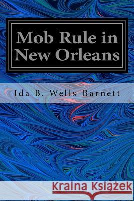 Mob Rule in New Orleans: Robert Charles and His Fight to Death, the Story of his Life, Burning Human Beings Alive, Other Lynching Statistics Wells-Barnett, Ida B. 9781546554806 Createspace Independent Publishing Platform