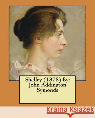 Shelley (1878) By: John Addington Symonds Symonds, John Addington 9781546554981