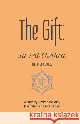 The Gift: Sacral Chakra Inspirational Quotes Amirah Bellamy Artabulous 9781546555537 Createspace Independent Publishing Platform