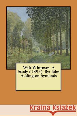 Walt Whitman. A Study (1893). By: John Addington Symonds Symonds, John Addington 9781546557463