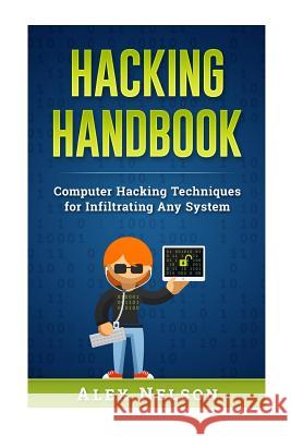 Hacking Handbook: Computer Hacking Techniques for Infiltrating Any System Alex Nelson 9781546557999 Createspace Independent Publishing Platform