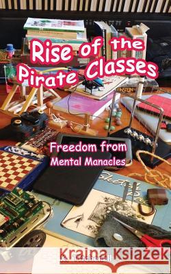 Rise of the Pirate Classes: Free of Mental Manacles K. Titchenell 9781546558682 Createspace Independent Publishing Platform