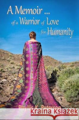 A Memoir of a Warrior of Love for Humanity Phyllis K. Peterson 9781546559238 Createspace Independent Publishing Platform