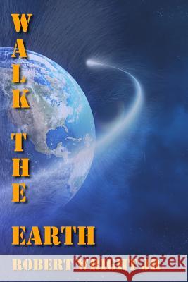 Walk the Earth Robert Wright, Jr 9781546559665 Createspace Independent Publishing Platform