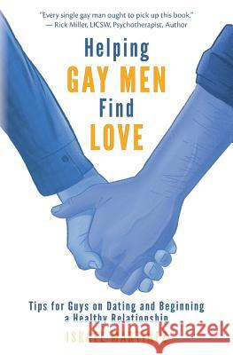 Helping Gay Men Find Love: Tips for Guys on Dating and Beginning a Healthy Relationship Israel Martinez 9781546560197 Createspace Independent Publishing Platform