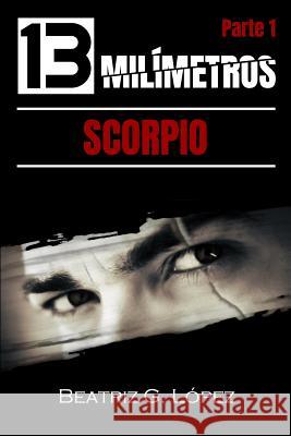 13 Milímetros (Parte 1) - Scorpio Lopez, Beatriz G. 9781546560401 Createspace Independent Publishing Platform