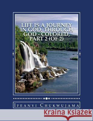Life Is A Journey In God, Through God - Colored, Part 2 (of 2) Ifeanyi Chukwujama 9781546561866 Createspace Independent Publishing Platform