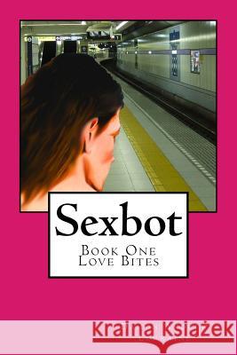 Sexbot: Book One - Love Bites Damon Andrew Lorraine 9781546565024 Createspace Independent Publishing Platform