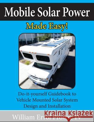 Mobile Solar Power Made Easy!: Mobile 12 Volt Off Grid Solar System Design and Installation. Rv's, Vans, Cars and Boats! Do-It-Yourself Step by Step William Errol Prows 9781546567110 