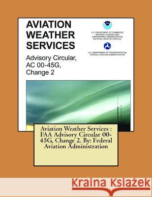 Aviation Weather Services: FAA Advisory Circular 00-45G, Change 2. By: Federal Aviation Administration Administration, Federal Aviation 9781546568988 Createspace Independent Publishing Platform