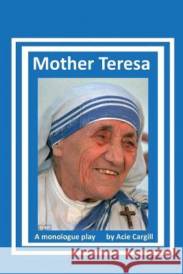 Mother Teresa: A Biographical Monologue Acie Cargill 9781546569138 Createspace Independent Publishing Platform