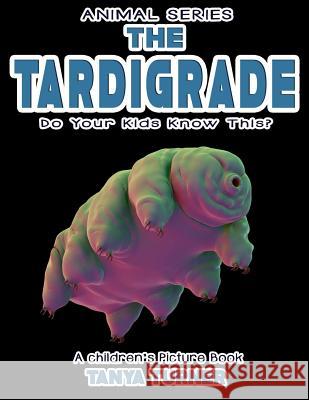 THE TARDIGRADE Do Your Kids Know This?: A Children's Picture Book Tanya Turner 9781546570493 Createspace Independent Publishing Platform