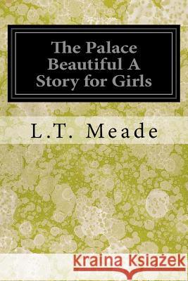 The Palace Beautiful A Story for Girls Meade, L. T. 9781546574460 Createspace Independent Publishing Platform