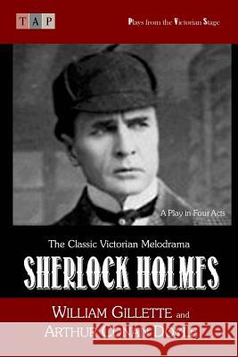 Sherlock Holmes: A Play in Four Acts William Gillette Arthur Conan Doyle 9781546576839