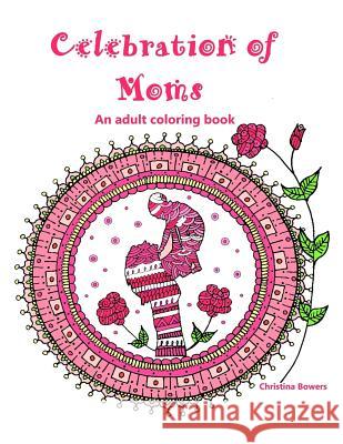 Celebration of Moms: An Adult Coloring Book Christina Bowers Christina Bowers 9781546576891 Createspace Independent Publishing Platform