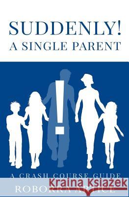 Suddenly! A Single Parent: A Crash Course Guide Artice, Roborra 9781546578062 Createspace Independent Publishing Platform