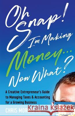Oh SNAP! I'm Making Money...Now What?: A Creative Entrepreneur's Guide to Managing Taxes & Accounting for a Growing Business Morris, Chris 9781546583240 Createspace Independent Publishing Platform