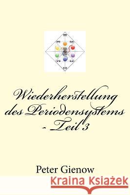 Wiederherstellung des Periodensystems - Teil 3 Peter Gienow 9781546583332 Createspace Independent Publishing Platform