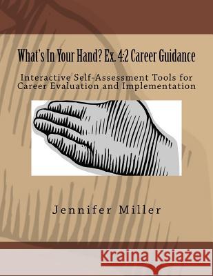 What's In Your Hand? Ex. 4: 2 Career Guidance: Interactive Self-Assessment Tools for Career Evaluation & Implementation Jennifer Lynne Miller 9781546583356