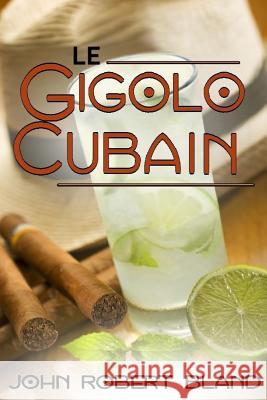 Le Gigolo Cubain John Robert Bland 9781546587019 Createspace Independent Publishing Platform