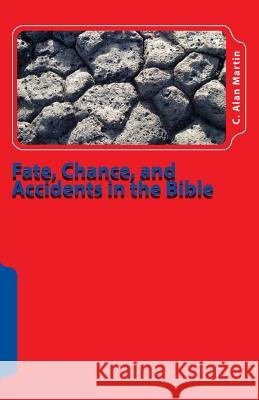 Fate, Chance, and Accidents in the Bible: The Existence of Chance in The Plan of God C. Alan Martin 9781546588986