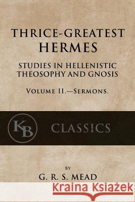 Thrice-Greatest Hermes, Volume II: Studies in Hellenistic Theosophy and Gnosis G. R. S. Mead 9781546596059 Createspace Independent Publishing Platform