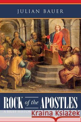 Rock of the Apostles A Brief History of Catholic Tradition Bauer, Julian 9781546596097 Createspace Independent Publishing Platform