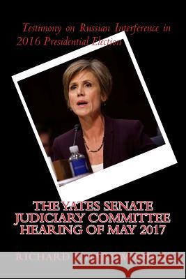 The YATES Senate Judiciary Committee Hearing of May 2017: Testimony on Russian Interference in 2016 Presidential Election Hardwood III, Richard P. 9781546596509