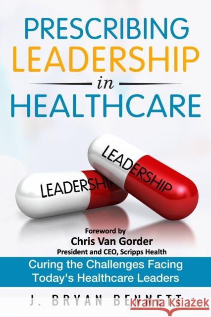 Prescribing Leadership in Healthcare: Curing the Challenge Facing Today's Healthcare Leaders J Bryan Bennett 9781546597223 Createspace Independent Publishing Platform