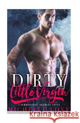 Dirty Little Virgin: A Submissives' Secrets Novel Michelle Love 9781546602019 Createspace Independent Publishing Platform