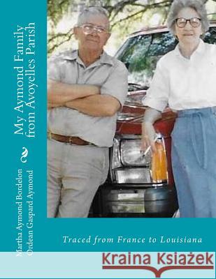 My Aymond Family from Avoyelles Parish: The Aymond Family from France to Louisiana Martha Aymond Bordelon Ordean Gaspard Aymond 9781546602880