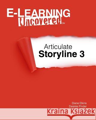 E-Learning Uncovered: Articulate Storyline 3 Desiree Pinder Tim Slade Diane Elkins 9781546603696