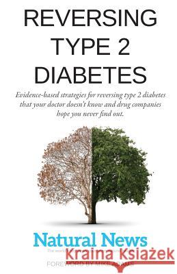 Reversing Type 2 Diabetes: Evidence-based strategies for reversing type 2 diabetes that your doctor doesn't know and drug companies hope you neve Mike Adams Natural News Editors Vicki Batts 9781546604051 Createspace Independent Publishing Platform