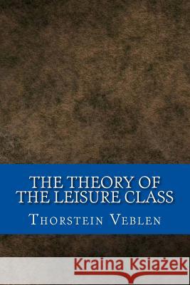 The Theory of the Leisure Class Thorstein Veblen 9781546604198 Createspace Independent Publishing Platform