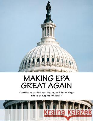 Making EPA Great Again Space And Technol Committe 9781546605621 Createspace Independent Publishing Platform