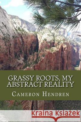 Grassy Roots, My Abstract Reality Cameron R. Hendren 9781546605997 Createspace Independent Publishing Platform