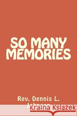 So many memories Rev Dennis L. Johnson 9781546609605 Createspace Independent Publishing Platform