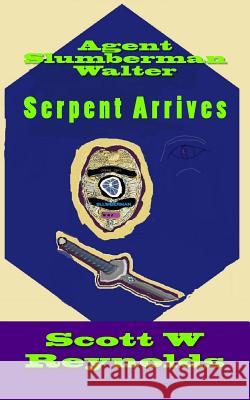 Agent Slumberman Walter: Serpent Arrives Mr Scott W. Reynolds 9781546610427