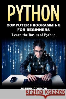 Python: Python Programming For Beginners: Learn the Basics of Python Programming Connor, Joseph 9781546611493