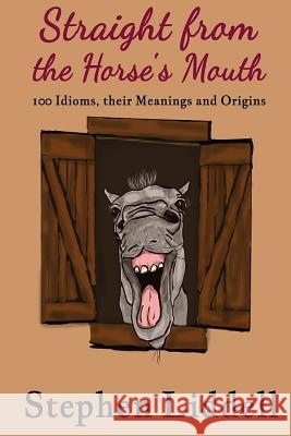 Straight from the Horse's Mouth: 100 Idioms, their Meanings and Origins Robinson, Jo 9781546615200 Createspace Independent Publishing Platform