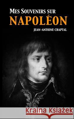 Mes souvenirs sur Napoléon Chaptal, Jean Antoine Claude 9781546616566