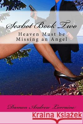 Sexbot Book Two: Heaven Must be Missing an Angel Lorraine, Damon Andrew 9781546618966 Createspace Independent Publishing Platform