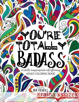 You're TOTALLY Badass: A totally inappropriate self-affirming adult coloring book Jen Meyers 9781546619635 Createspace Independent Publishing Platform