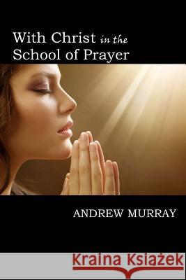 With Christ in the School of Prayer Andrew Murray 9781546621041 Createspace Independent Publishing Platform