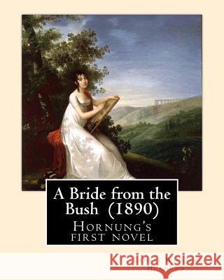 A Bride from the Bush (1890). By: Ernest William Hornung: Hornung's first novel Hornung, Ernest William 9781546621508 Createspace Independent Publishing Platform