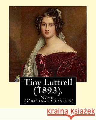 Tiny Luttrell (1893). By: Ernest William Hornung: Novel (Original Classics) Ernest William Hornung 9781546621881