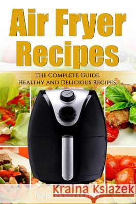 The Air Fryer Cookbook. The Complete Guide: 30 Top Healthy And Delicious Recipes Kendal, Mia 9781546625704 Createspace Independent Publishing Platform