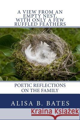 A View From an Empty Nest, With Only a Few Ruffled Feathers: Poetic Reflections on the Family Bates, Alisa B. 9781546626039