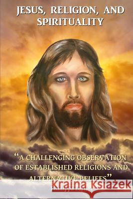 Jesus, Religion & Spirituality: A Challenging Observation of Established Religions and Alternative Beliefs. Phillippa Leslie 9781546626367 Createspace Independent Publishing Platform