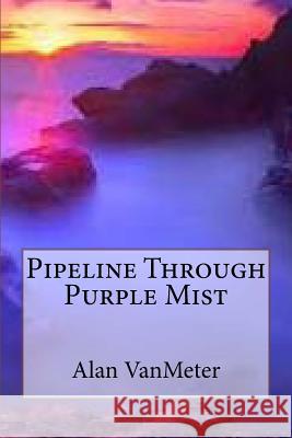 Pipeline Through Purple Mist Alan Vanmeter 9781546627906 Createspace Independent Publishing Platform